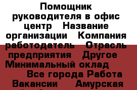 Помощник руководителя в офис-центр › Название организации ­ Компания-работодатель › Отрасль предприятия ­ Другое › Минимальный оклад ­ 24 000 - Все города Работа » Вакансии   . Амурская обл.,Архаринский р-н